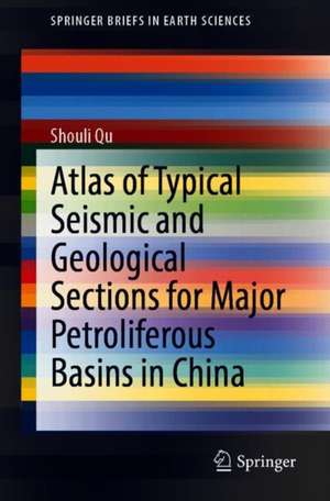 Atlas of Typical Seismic and Geological Sections for Major Petroliferous Basins in China de Shouli Qu