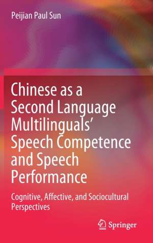 Chinese as a Second Language Multilinguals’ Speech Competence and Speech Performance: Cognitive, Affective, and Sociocultural Perspectives de Peijian Paul Sun