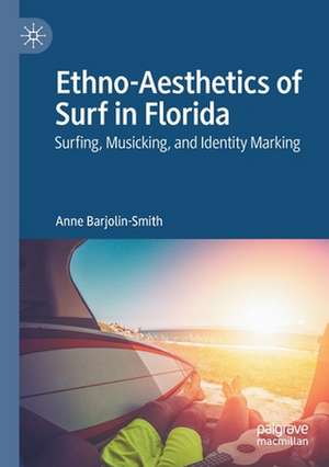 Ethno-Aesthetics of Surf in Florida: Surfing, Musicking, and Identity Marking de Anne Barjolin-Smith