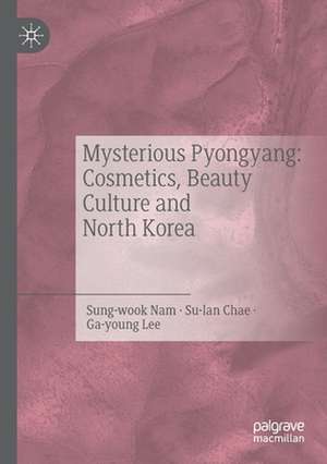 Mysterious Pyongyang: Cosmetics, Beauty Culture and North Korea de Nam Sung-wook