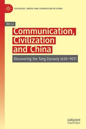 Communication, Civilization and China: Discovering the Tang Dynasty (618–907) de Bin Li