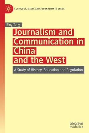 Journalism and Communication in China and the West: A Study of History, Education and Regulation de Bing Tong