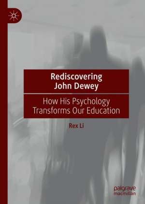 Rediscovering John Dewey: How His Psychology Transforms Our Education de Rex Li
