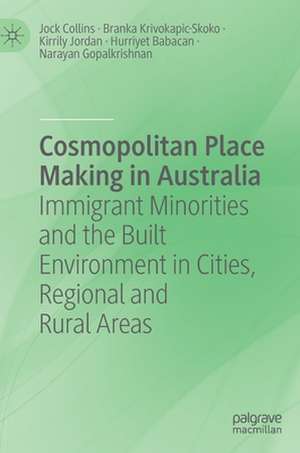 Cosmopolitan Place Making in Australia: Immigrant Minorities and the Built Environment in Cities, Regional and Rural Areas de Jock Collins