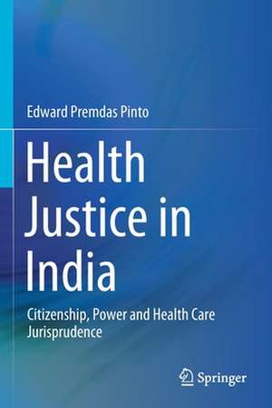 Health Justice in India: Citizenship, Power and Health Care Jurisprudence de Edward Premdas Pinto