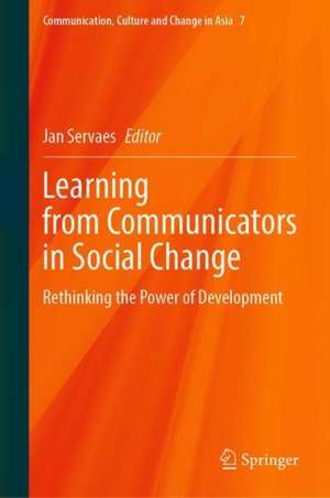Learning from Communicators in Social Change: Rethinking the Power of Development de Jan Servaes