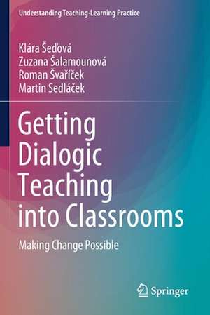 Getting Dialogic Teaching into Classrooms: Making Change Possible de Klára Šeďová