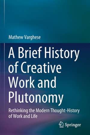 A Brief History of Creative Work and Plutonomy: Rethinking the Modern Thought-History of Work and Life de Mathew Varghese