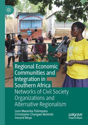 Regional Economic Communities and Integration in Southern Africa: Networks of Civil Society Organizations and Alternative Regionalism de Leon Mwamba Tshimpaka