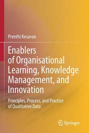 Enablers of Organisational Learning, Knowledge Management, and Innovation: Principles, Process, and Practice of Qualitative Data de Preethi Kesavan