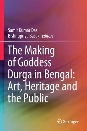 The Making of Goddess Durga in Bengal: Art, Heritage and the Public de Samir Kumar Das