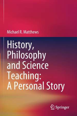 History, Philosophy and Science Teaching: A Personal Story de Michael R. Matthews