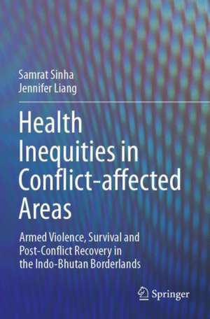 Health Inequities in Conflict-affected Areas: Armed Violence, Survival and Post-Conflict Recovery in the Indo-Bhutan Borderlands de Samrat Sinha