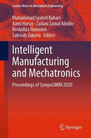 Intelligent Manufacturing and Mechatronics: Proceedings of SympoSIMM 2020 de Muhammad Syahril Bahari