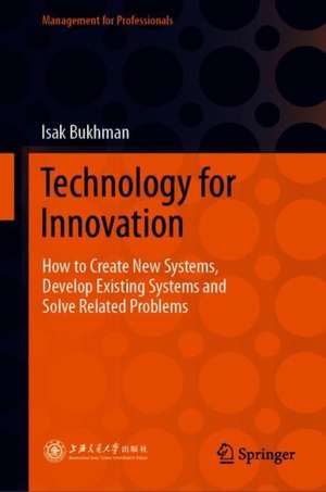 Technology for Innovation: How to Create New Systems, Develop Existing Systems and Solve Related Problems de Isak Bukhman