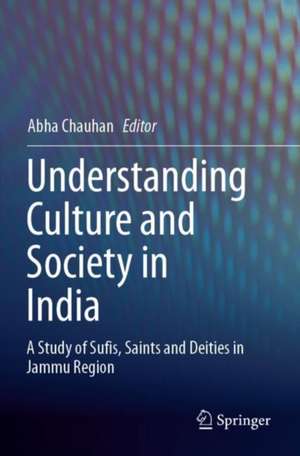 Understanding Culture and Society in India: A Study of Sufis, Saints and Deities in Jammu Region de Abha Chauhan