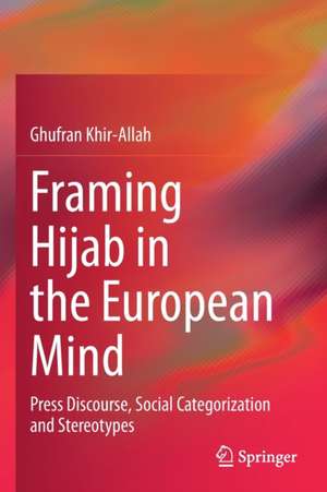 Framing Hijab in the European Mind: Press Discourse, Social Categorization and Stereotypes de Ghufran Khir-Allah