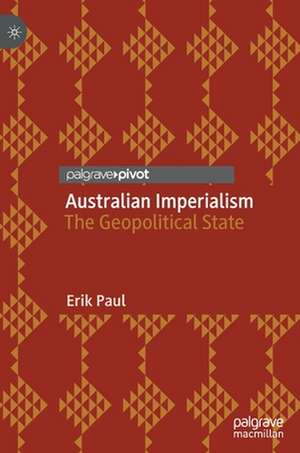 Australian Imperialism: The Geopolitical State de Erik Paul