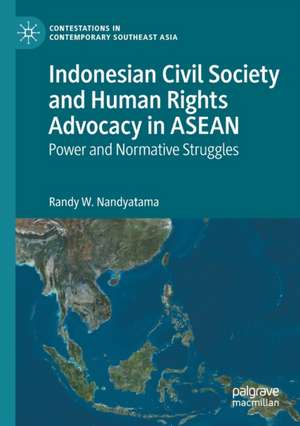 Indonesian Civil Society and Human Rights Advocacy in ASEAN: Power and Normative Struggles de Randy W. Nandyatama