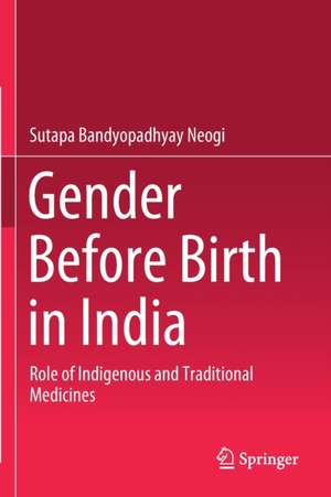 Gender Before Birth in India: Role of Indigenous and Traditional Medicines de Sutapa Bandyopadhyay Neogi