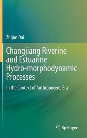 Changjiang Riverine and Estuarine Hydro-morphodynamic Processes: In the Context of Anthropocene Era de Zhijun Dai