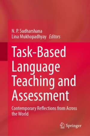 Task-Based Language Teaching and Assessment: Contemporary Reflections from Across the World de N. P. Sudharshana