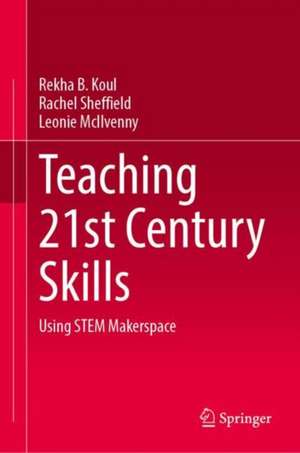 Teaching 21st Century Skills: Using STEM Makerspaces de Rekha B. Koul