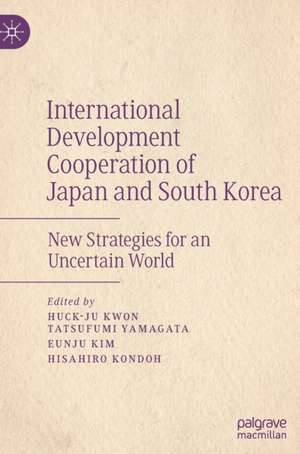 International Development Cooperation of Japan and South Korea: New Strategies for an Uncertain World de Huck-ju Kwon