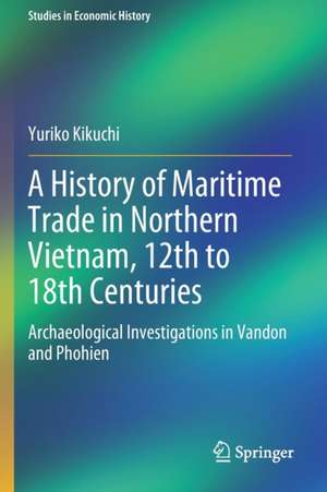 A History of Maritime Trade in Northern Vietnam, 12th to 18th Centuries: Archaeological Investigations in Vandon and Phohien de Yuriko Kikuchi