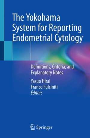 The Yokohama System for Reporting Endometrial Cytology: Definitions, Criteria, and Explanatory Notes de Yasuo Hirai