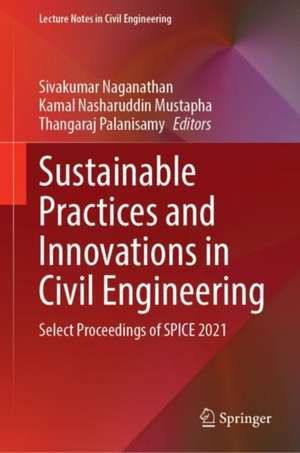 Sustainable Practices and Innovations in Civil Engineering: Select Proceedings of SPICE 2021 de Sivakumar Naganathan