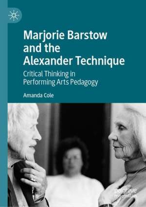 Marjorie Barstow and the Alexander Technique: Critical Thinking in Performing Arts Pedagogy de Amanda Cole