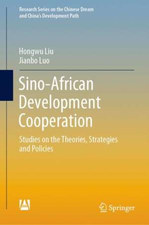 Sino-African Development Cooperation: Studies on the Theories, Strategies, and Policies de Hongwu Liu
