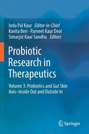 Probiotic Research in Therapeutics: Volume 3: Probiotics and Gut Skin Axis–Inside Out and Outside In de Indu Pal Kaur