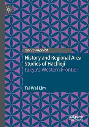 History and Regional Area Studies of Hachioji: Tokyo's Western Frontier de Tai Wei Lim