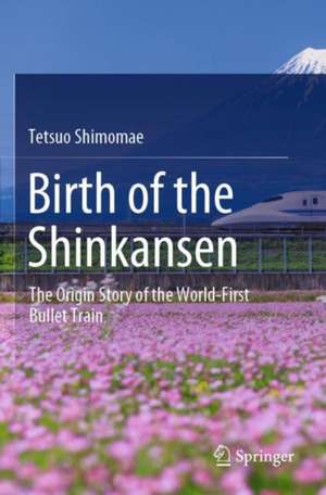 Birth of the Shinkansen: The Origin Story of the World-First Bullet Train de Tetsuo Shimomae