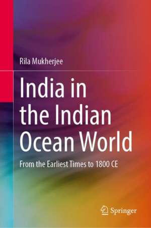 India in the Indian Ocean World: From the Earliest Times to 1800 CE de Rila Mukherjee