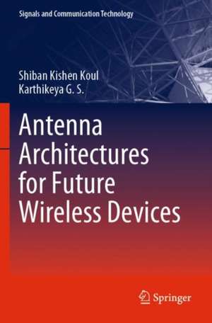 Antenna Architectures for Future Wireless Devices de Shiban Kishen Koul