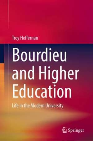 Bourdieu and Higher Education: Life in the Modern University de Troy Heffernan