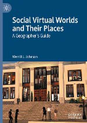 Social Virtual Worlds and Their Places: A Geographer’s Guide de Merrill L. Johnson