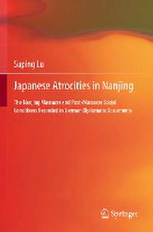 Japanese Atrocities in Nanjing: The Nanjing Massacre and Post-Massacre Social Conditions Recorded in German Diplomatic Documents de Suping Lu