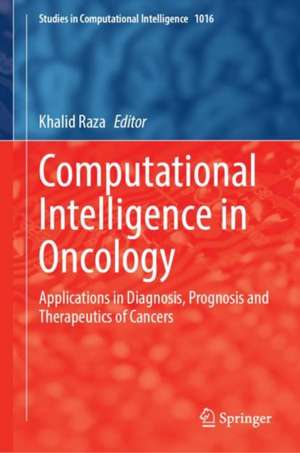 Computational Intelligence in Oncology: Applications in Diagnosis, Prognosis and Therapeutics of Cancers de Khalid Raza