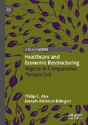 Healthcare and Economic Restructuring: Nigeria in Comparative Perspective de Philip C. Aka