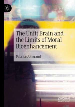 The Unfit Brain and the Limits of Moral Bioenhancement de Fabrice Jotterand