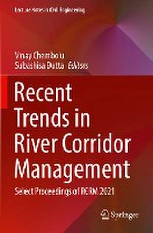 Recent Trends in River Corridor Management: Select Proceedings of RCRM 2021 de Vinay Chembolu