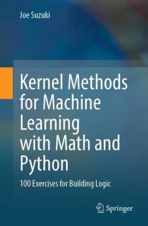 Kernel Methods for Machine Learning with Math and Python: 100 Exercises for Building Logic de Joe Suzuki