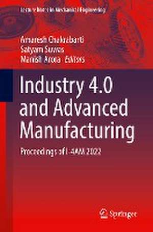 Industry 4.0 and Advanced Manufacturing: Proceedings of I-4AM 2022 de Amaresh Chakrabarti