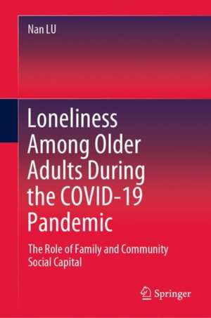 Loneliness Among Older Adults During the COVID-19 Pandemic: The Role of Family and Community Social Capital de Nan LU