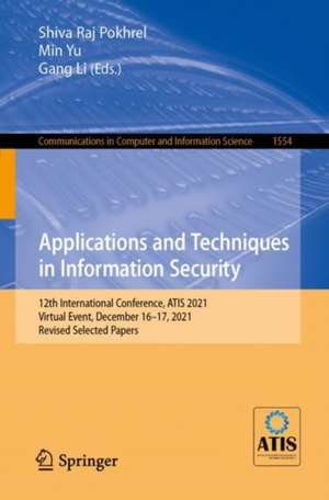 Applications and Techniques in Information Security: 12th International Conference, ATIS 2021, Virtual Event, December 16–17, 2021, Revised Selected Papers de Shiva Raj Pokhrel