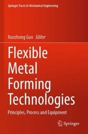 Flexible Metal Forming Technologies: Principles, Process and Equipment de Xunzhong Guo